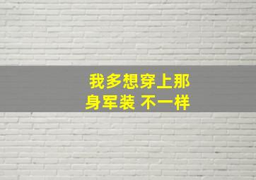 我多想穿上那身军装 不一样